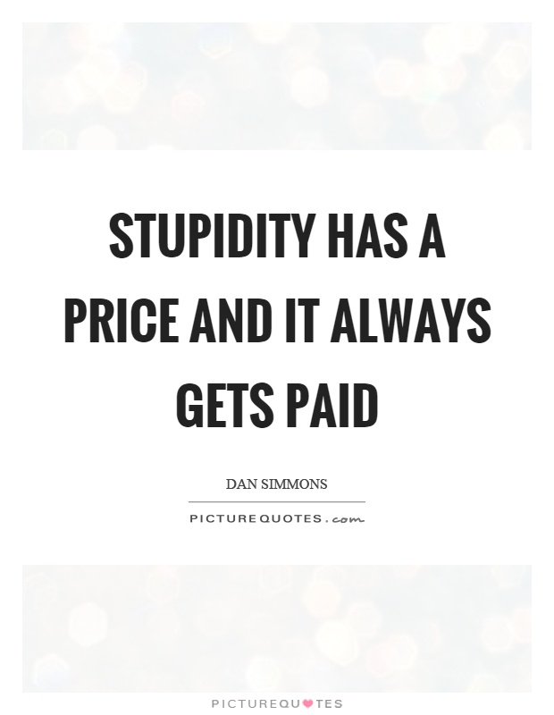 Stupidity has a price and it always gets paid Picture Quote #1