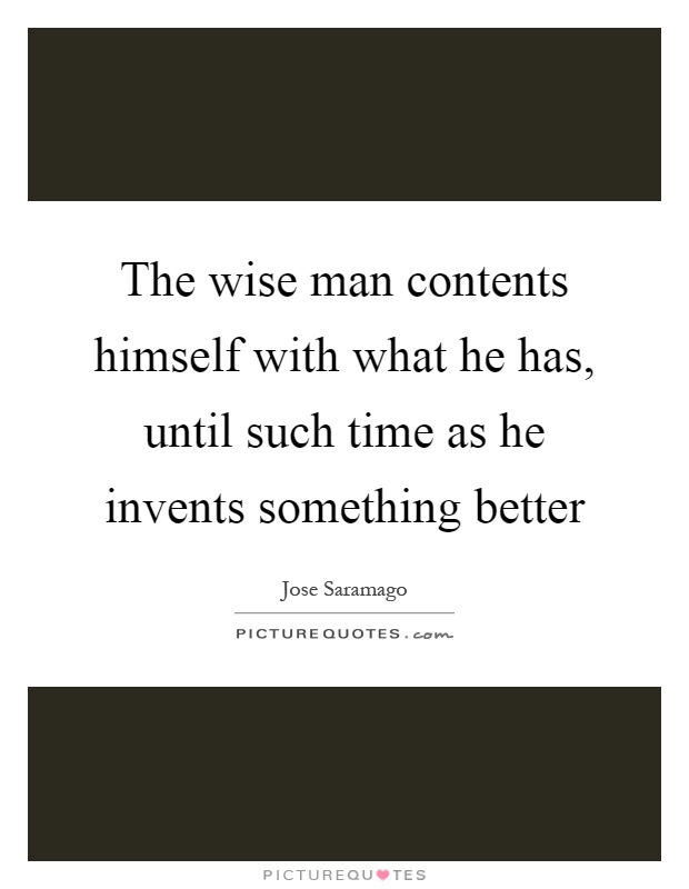 The wise man contents himself with what he has, until such time as he invents something better Picture Quote #1