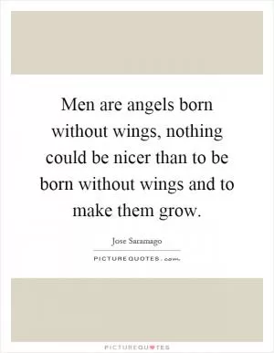Men are angels born without wings, nothing could be nicer than to be born without wings and to make them grow Picture Quote #1