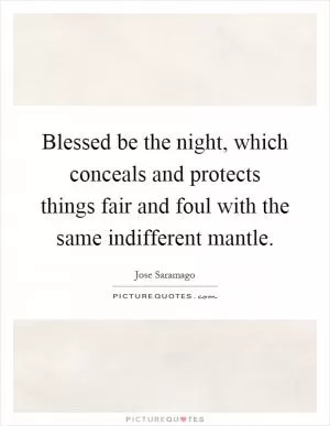 Blessed be the night, which conceals and protects things fair and foul with the same indifferent mantle Picture Quote #1