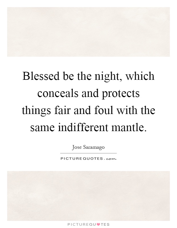 Blessed be the night, which conceals and protects things fair and foul with the same indifferent mantle Picture Quote #1