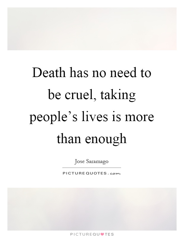 Death has no need to be cruel, taking people's lives is more than enough Picture Quote #1