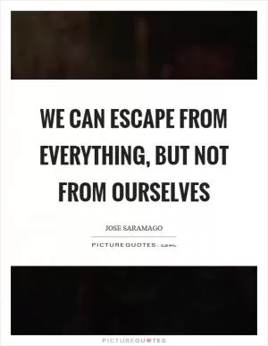 We can escape from everything, but not from ourselves Picture Quote #1