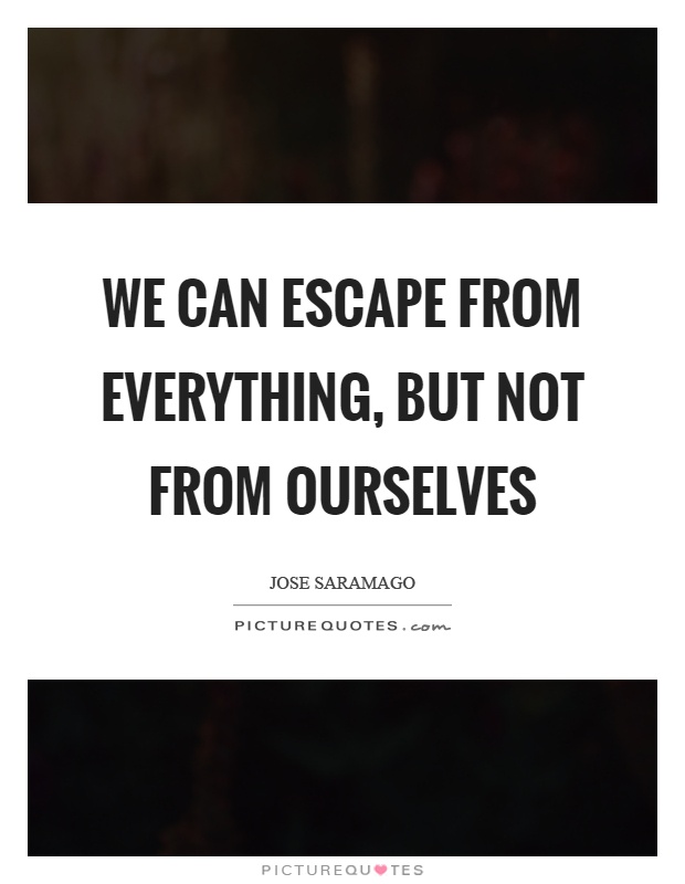 We can escape from everything, but not from ourselves Picture Quote #1