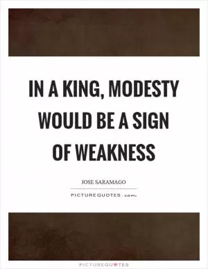 In a king, modesty would be a sign of weakness Picture Quote #1