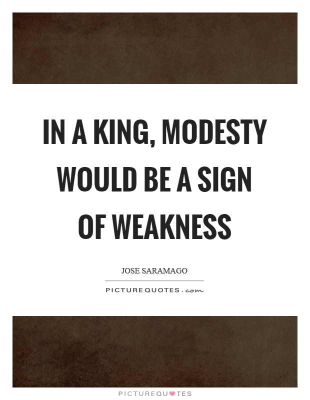 In a king, modesty would be a sign of weakness Picture Quote #1