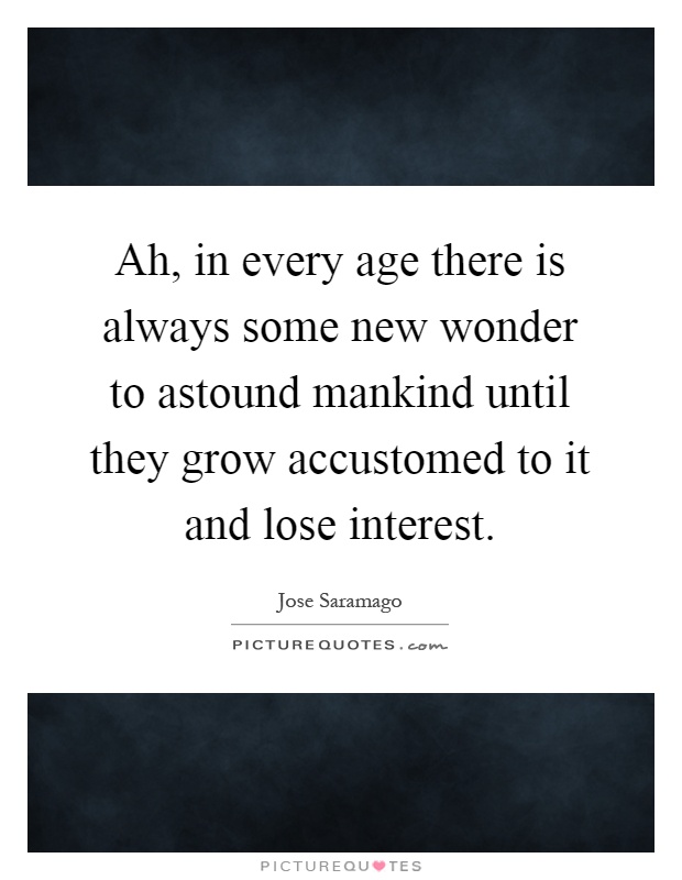 Ah, in every age there is always some new wonder to astound mankind until they grow accustomed to it and lose interest Picture Quote #1