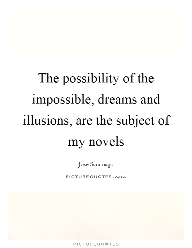The possibility of the impossible, dreams and illusions, are the subject of my novels Picture Quote #1