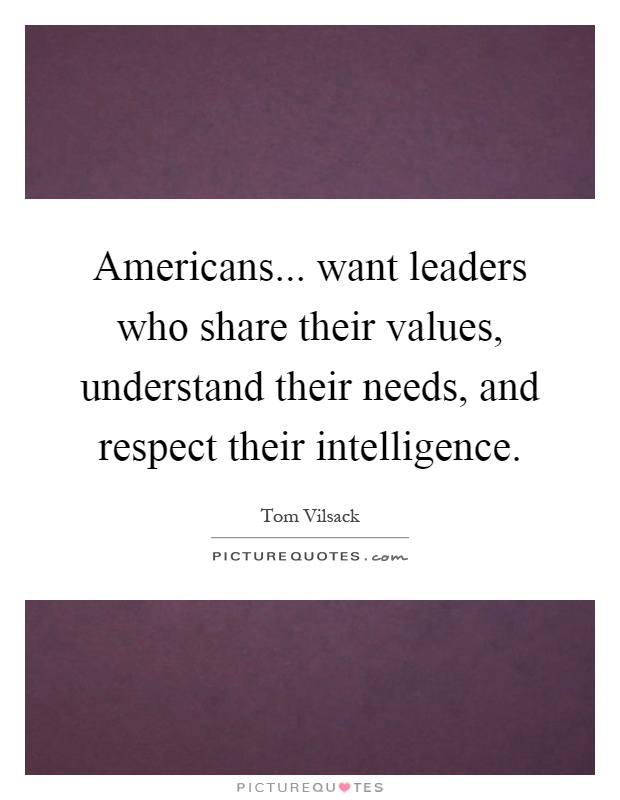 Americans... want leaders who share their values, understand their needs, and respect their intelligence Picture Quote #1