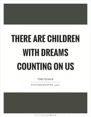 There are children with dreams counting on us Picture Quote #1