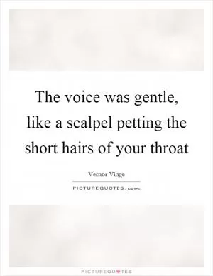 The voice was gentle, like a scalpel petting the short hairs of your throat Picture Quote #1