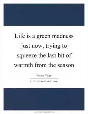 Life is a green madness just now, trying to squeeze the last bit of warmth from the season Picture Quote #1