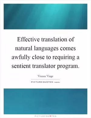 Effective translation of natural languages comes awfully close to requiring a sentient translator program Picture Quote #1