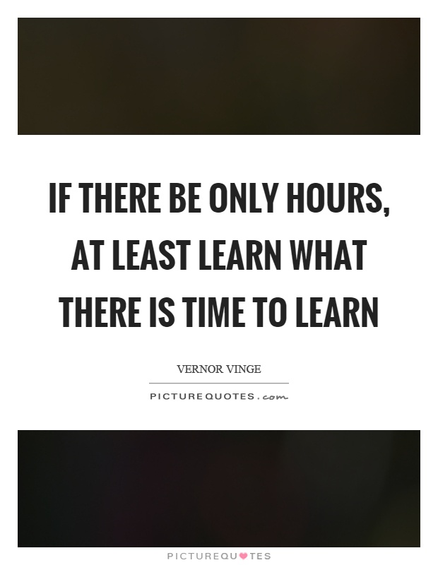 If there be only hours, at least learn what there is time to learn Picture Quote #1