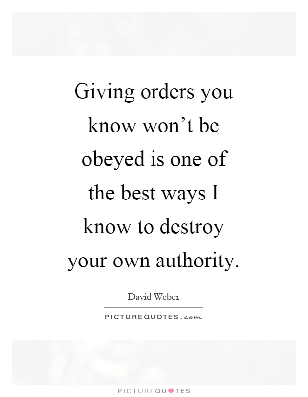 Giving orders you know won't be obeyed is one of the best ways I know to destroy your own authority Picture Quote #1