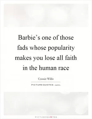 Barbie’s one of those fads whose popularity makes you lose all faith in the human race Picture Quote #1