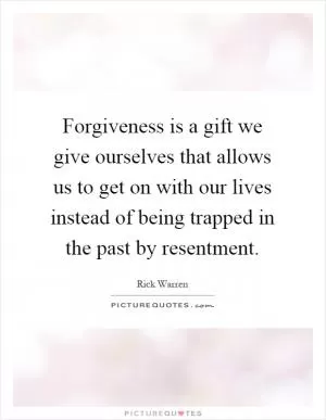 Forgiveness is a gift we give ourselves that allows us to get on with our lives instead of being trapped in the past by resentment Picture Quote #1