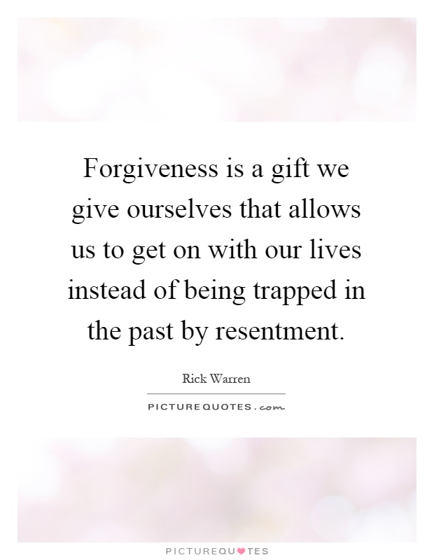 Forgiveness is a gift we give ourselves that allows us to get on with our lives instead of being trapped in the past by resentment Picture Quote #1
