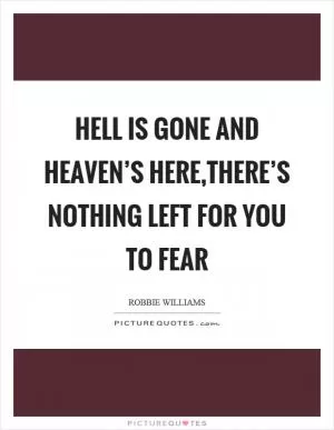 Hell is gone and heaven’s here,there’s nothing left for you to fear Picture Quote #1