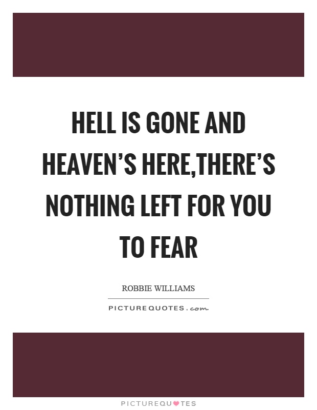 Hell is gone and heaven's here,there's nothing left for you to fear Picture Quote #1