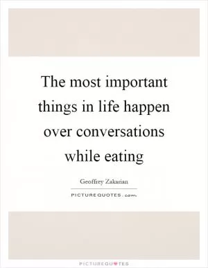 The most important things in life happen over conversations while eating Picture Quote #1
