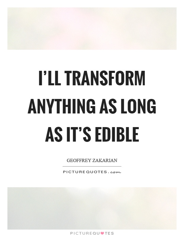 I'll transform anything as long as it's edible Picture Quote #1