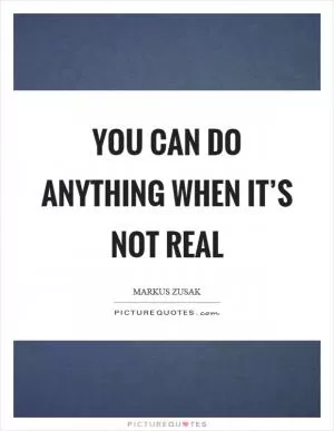 You can do anything when it’s not real Picture Quote #1