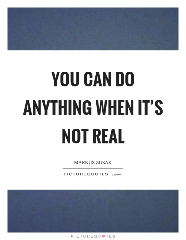 You can do anything when it's not real Picture Quote #1
