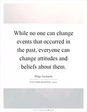 While no one can change events that occurred in the past, everyone can change attitudes and beliefs about them Picture Quote #1