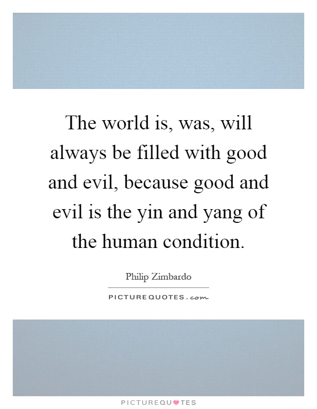 The world is, was, will always be filled with good and evil, because good and evil is the yin and yang of the human condition Picture Quote #1