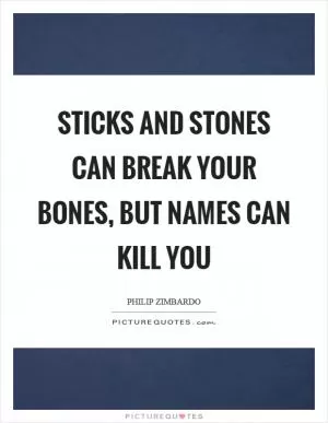 Sticks and stones can break your bones, but names can kill you Picture Quote #1