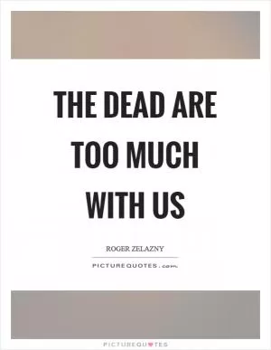 The dead are too much with us Picture Quote #1