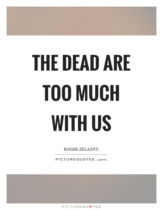 The dead are too much with us Picture Quote #1