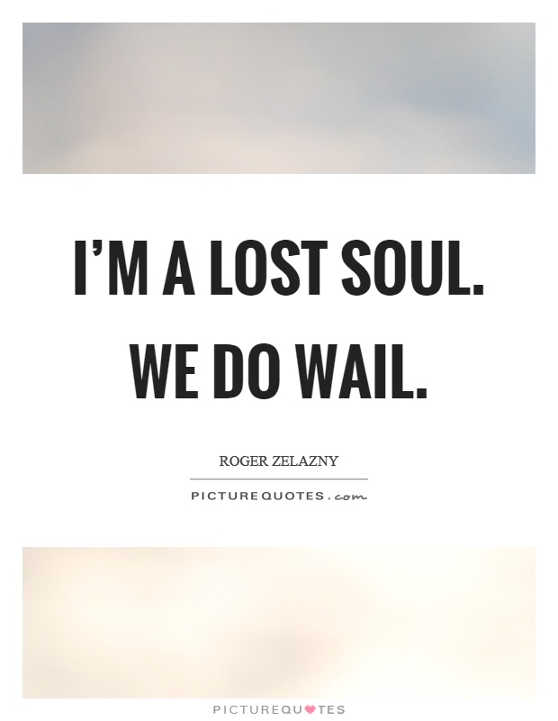 I'm a lost soul. We do wail Picture Quote #1
