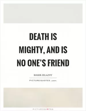 Death is mighty, and is no one’s friend Picture Quote #1