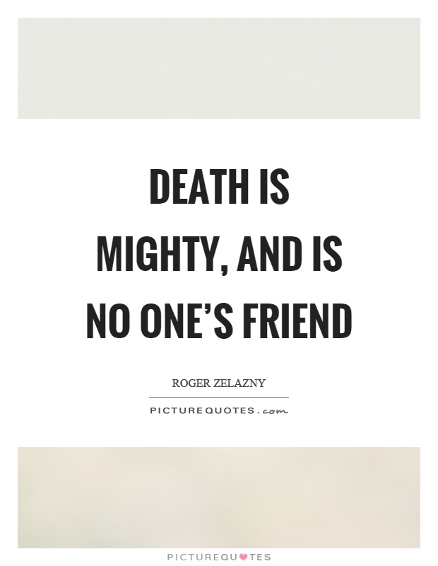 Death is mighty, and is no one's friend Picture Quote #1