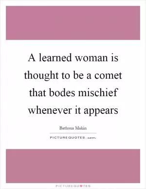 A learned woman is thought to be a comet that bodes mischief whenever it appears Picture Quote #1