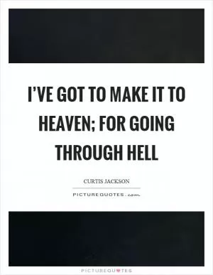 I’ve got to make it to heaven; for going through hell Picture Quote #1