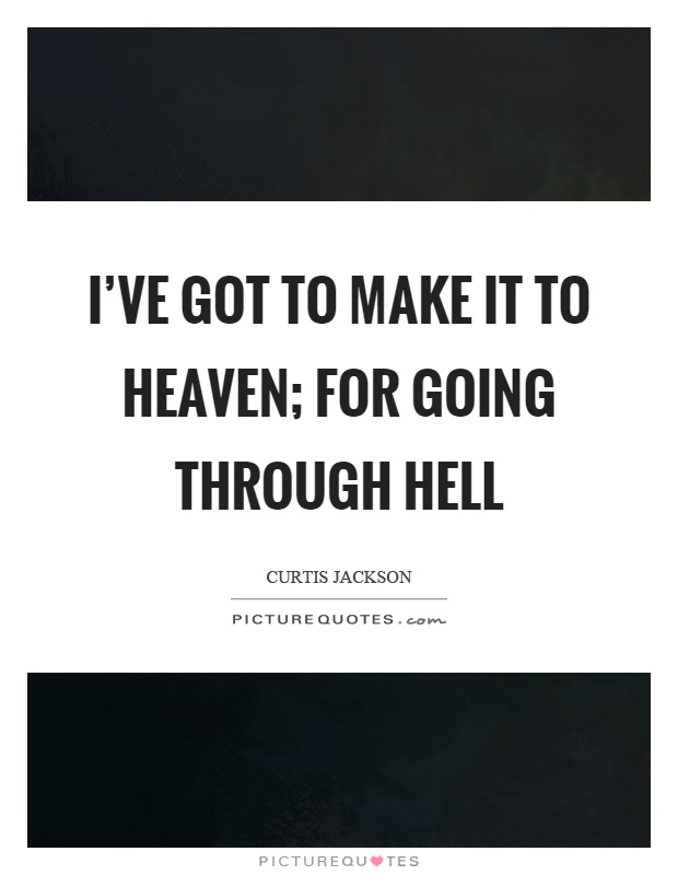 I've got to make it to heaven; for going through hell Picture Quote #1