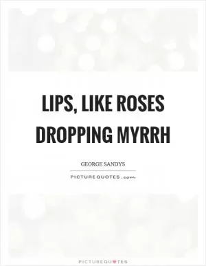 Lips, like roses dropping myrrh Picture Quote #1