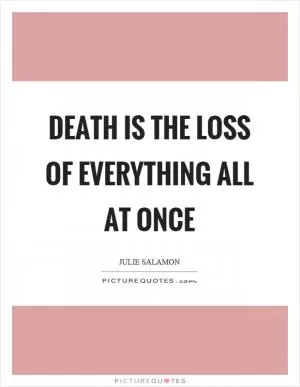 Death is the loss of everything all at once Picture Quote #1