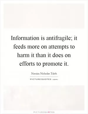 Information is antifragile; it feeds more on attempts to harm it than it does on efforts to promote it Picture Quote #1