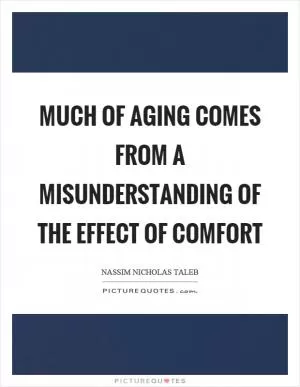 Much of aging comes from a misunderstanding of the effect of comfort Picture Quote #1