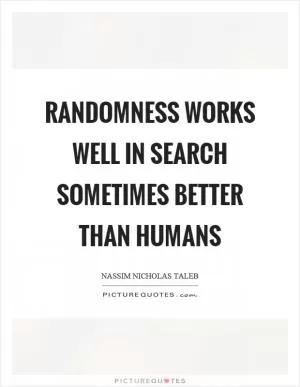 Randomness works well in search sometimes better than humans Picture Quote #1