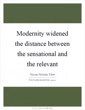 Modernity widened the distance between the sensational and the relevant Picture Quote #1