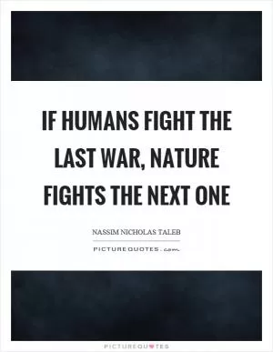 If humans fight the last war, nature fights the next one Picture Quote #1