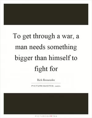 To get through a war, a man needs something bigger than himself to fight for Picture Quote #1