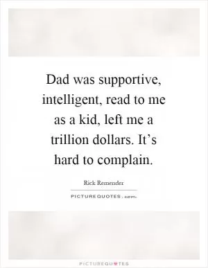 Dad was supportive, intelligent, read to me as a kid, left me a trillion dollars. It’s hard to complain Picture Quote #1
