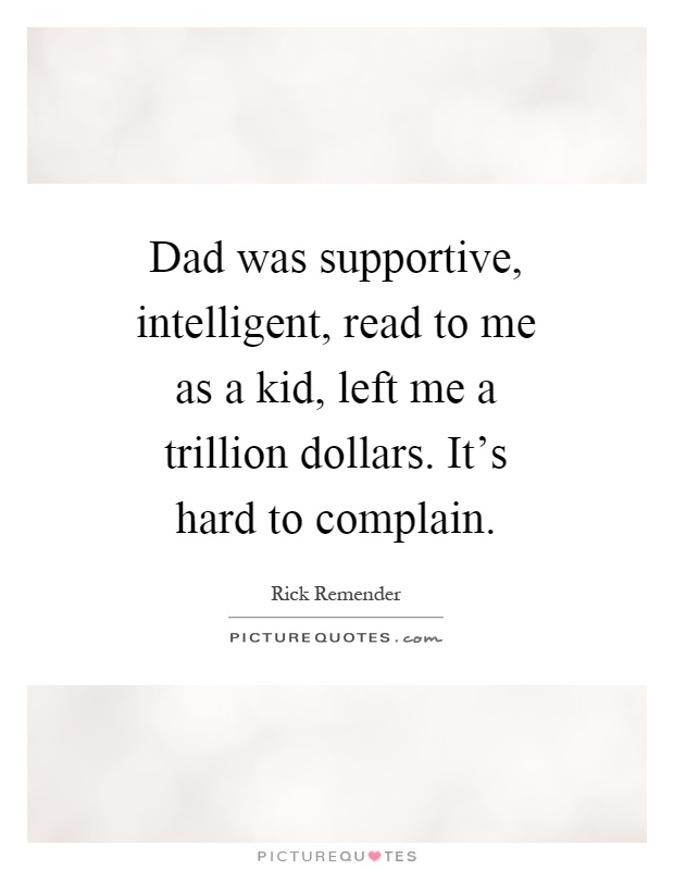Dad was supportive, intelligent, read to me as a kid, left me a trillion dollars. It's hard to complain Picture Quote #1