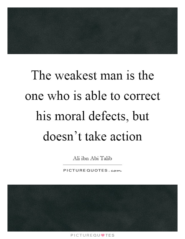 The weakest man is the one who is able to correct his moral defects, but doesn't take action Picture Quote #1